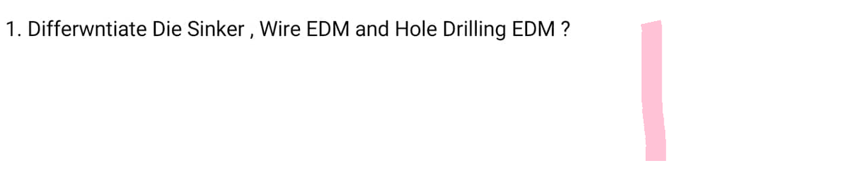 1. Differentiate Die Sinker, Wire EDM and Hole Drilling EDM ?