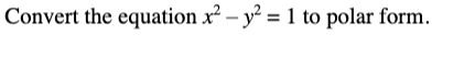Convert the equation x² – y² = 1 to polar form.
