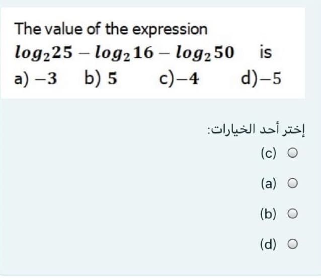 The value of the expression
log225 – log2 16 – log250
d)-5
-
a) –3 b) 5
c)–4
إختر أحد الخيارات:
(c) O
(a) O
(b) O
(d) O
