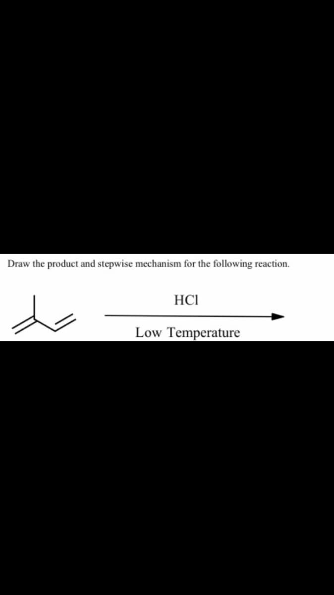 Draw the product and stepwise mechanism for the following reaction.
HCI
Low Temperature
