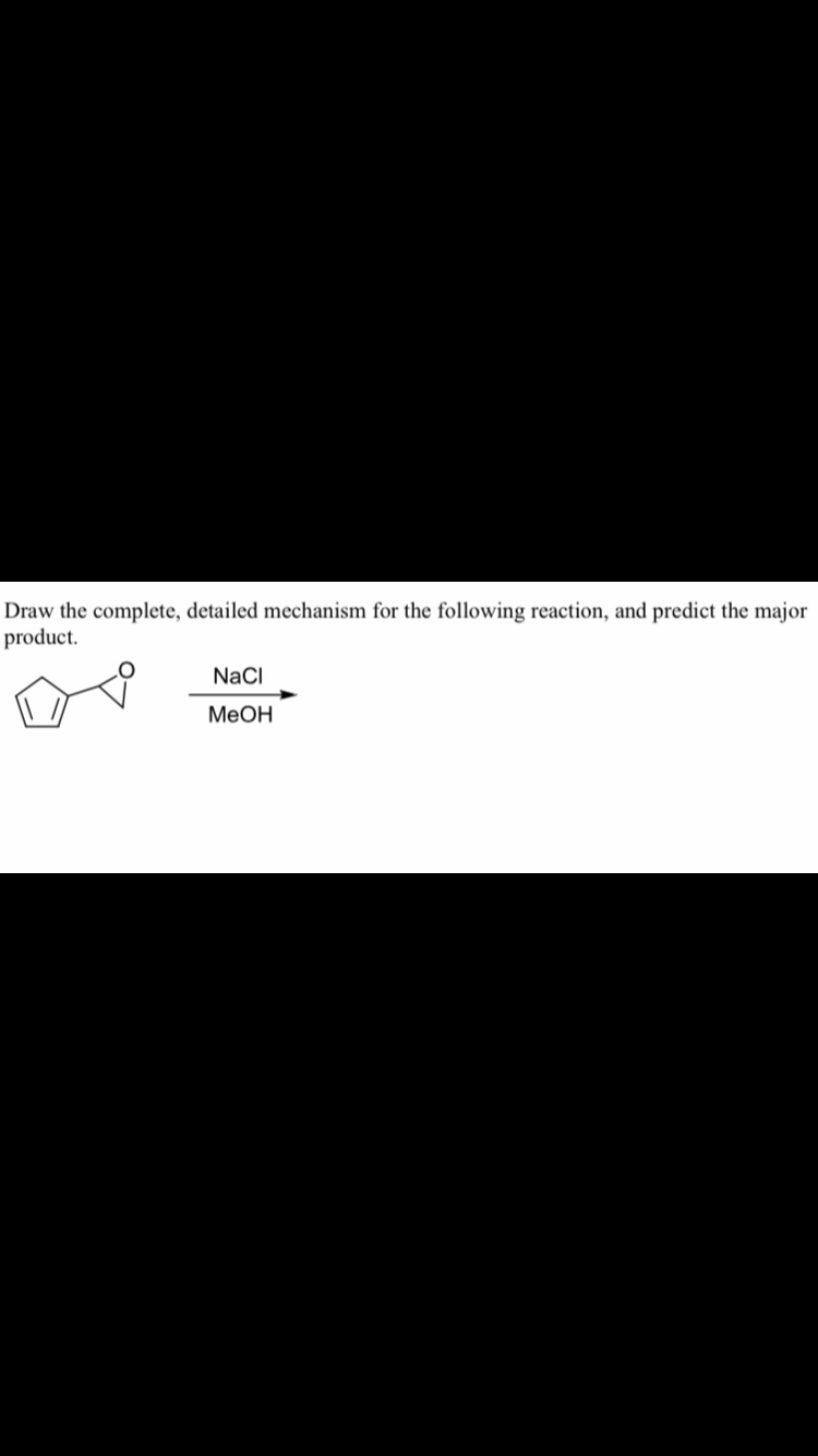Draw the complete, detailed mechanism for the following reaction, and predict the major
product.
NaCI
MeOH
