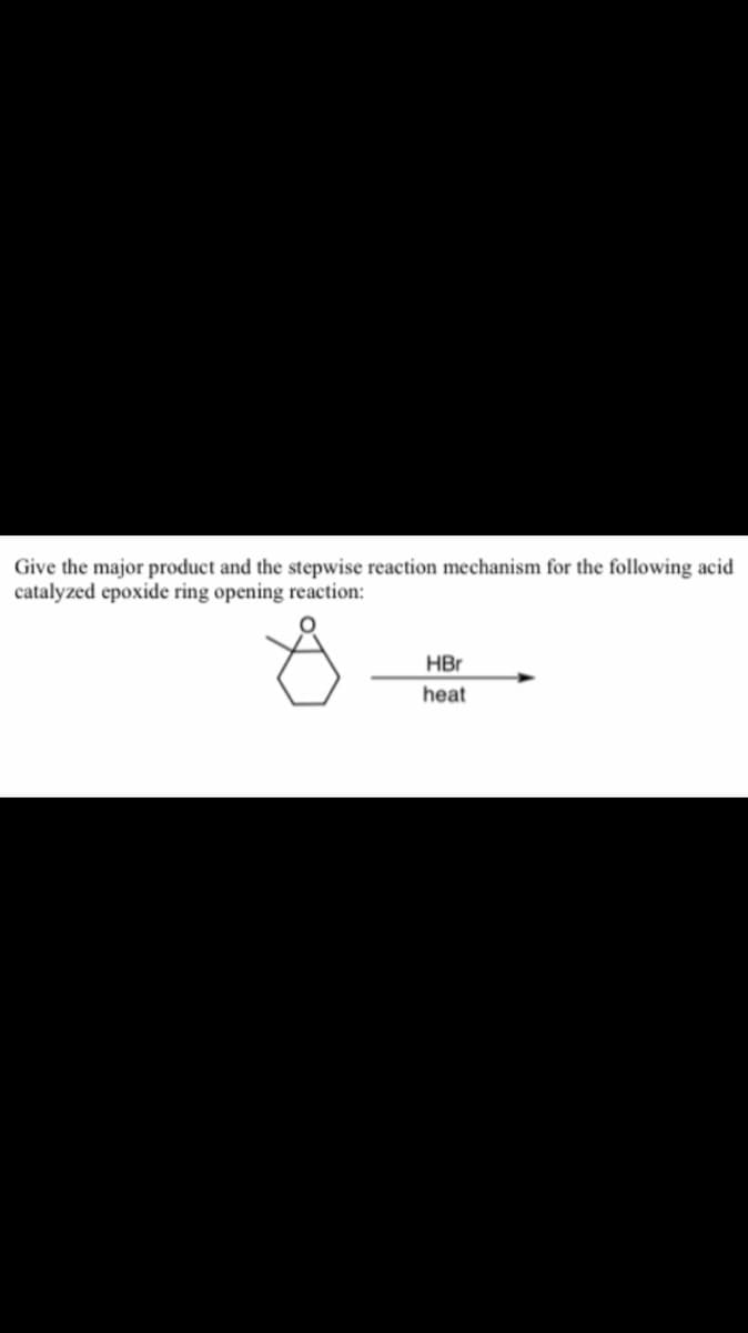 Give the major product and the stepwise reaction mechanism for the following acid
catalyzed epoxide ring opening reaction:
HBr
heat
