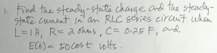 1. Find the steady-state charge and the steacdy-
State Cunent In an RLC Series circeut when
L=1H, R= aohms, C= 0.25 F, and
ECE) = 5O COst volts..
