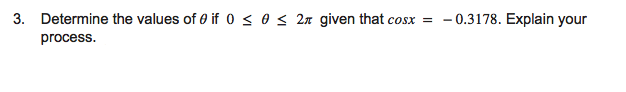 3. Determine the values of 0 if 0 < 0 s 2n given that cosx
- 0.3178. Explain your
process.
