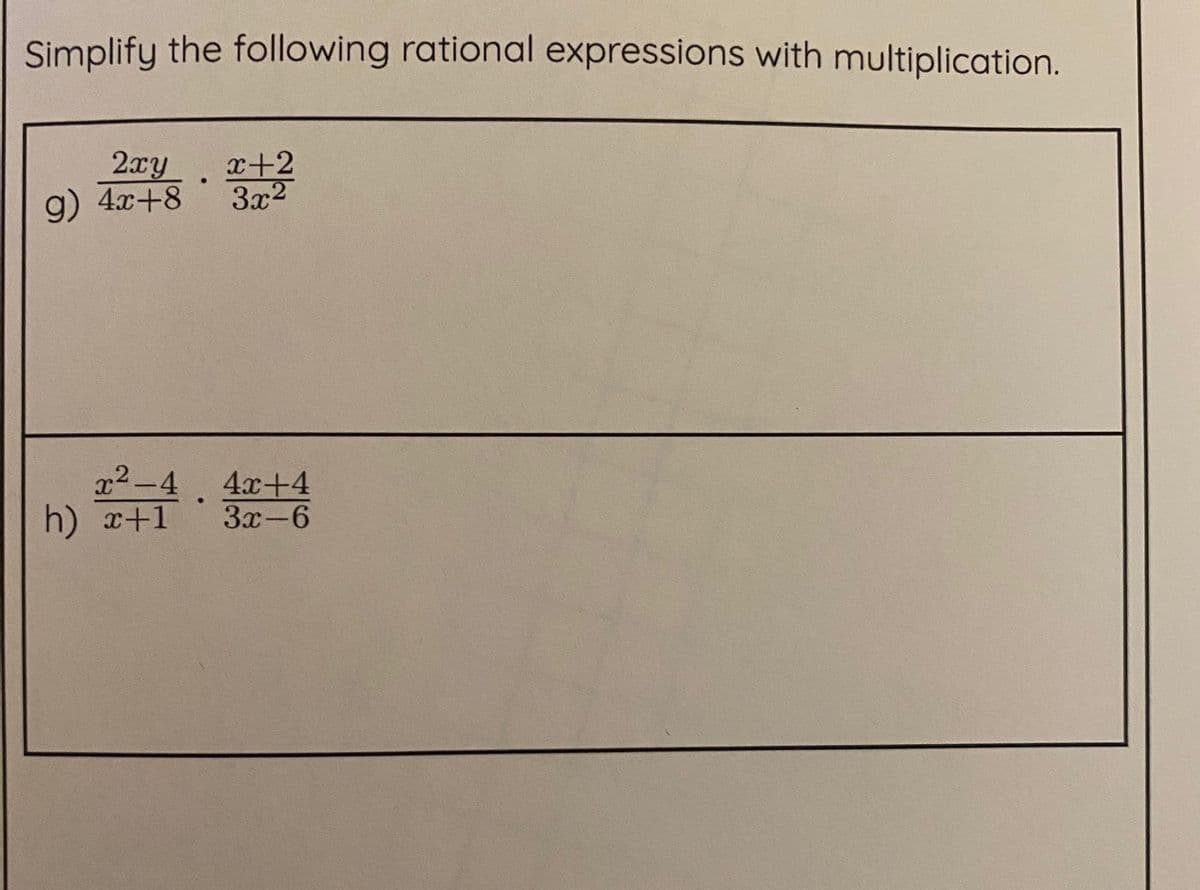 Simplify the following rational expressions with multiplication.
2xy
g) 4x+8
x+2
3x2
x2-4 4x+4
h) x+1
3x-6
