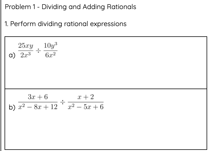 Problem 1- Dividing and Adding Rationals
1. Perform dividing rational expressions
25лу
10y
а) 2л3
6x2
Зх + 6
x + 2
b) 22 — 8х + 12
22 — 5х + 6
-
