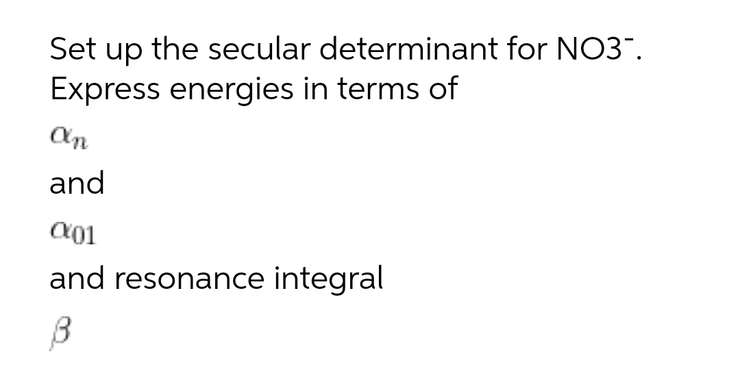 Set up the secular determinant for NO3".
Express energies in terms of
On
and
01
and resonance integral
