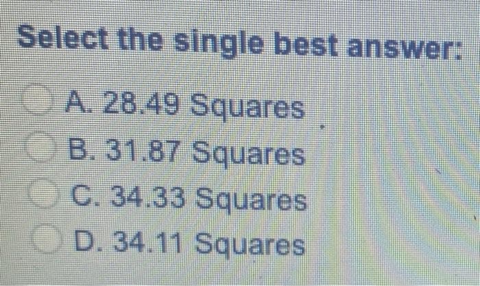 Select the single best answer:
OA. 28.49 Squares
B. 31.87 Squares
OC. 34.33 Squares
O D. 34.11 Squares
