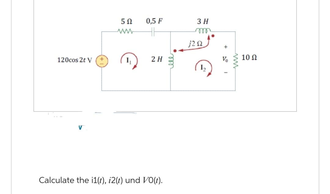 120cos 2t V
5 Ω
0,5 F
2Η
Calculate the i1(t), i2(t) und VO(t).
3 Η
j2 Ω
Μ
+51
10 Ω