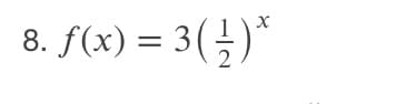 8. f(x) = 3(÷)*
