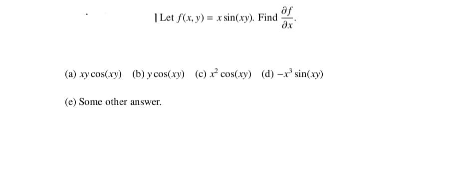 af
| Let f(x, y) = x sin(xy). Find
dx
(a) xy cos(xy) (b) y cos(xy) (c) xr² cos(xy) (d) -x³ sin(xy)
(e) Some other answer.
