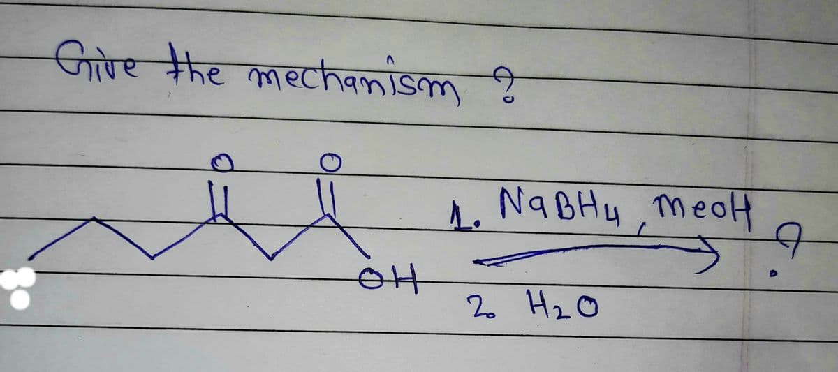 Give the mechanism &
?
1. NaBHy, Meol
mech
OH
2 H₂O
A
D