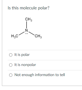Is this molecule polar?
CH3
H3C
CH3
O It is polar
O It is nonpolar
O Not enough information to tell
