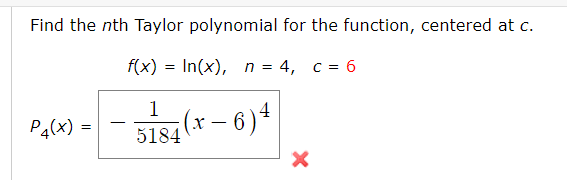 Find the nth Taylor polynomial for the function, centered at c.
f(x) = In(x), n = 4, c = 6
(x – 6)4
1
P4(x) =
-
5184
