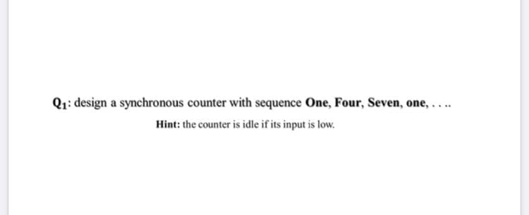 Q1: design a synchronous counter with sequence One, Four, Seven, one,....
Hint: the counter is idle if its input is low.
