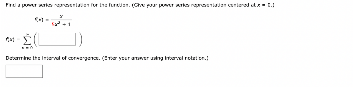 Find a power series representation for the function. (Give your power series representation centered at x = 0.)
00
f(x) = Σ
n = 0
X
f(x) 5x2 +1
Determine the interval of convergence. (Enter your answer using interval notation.)