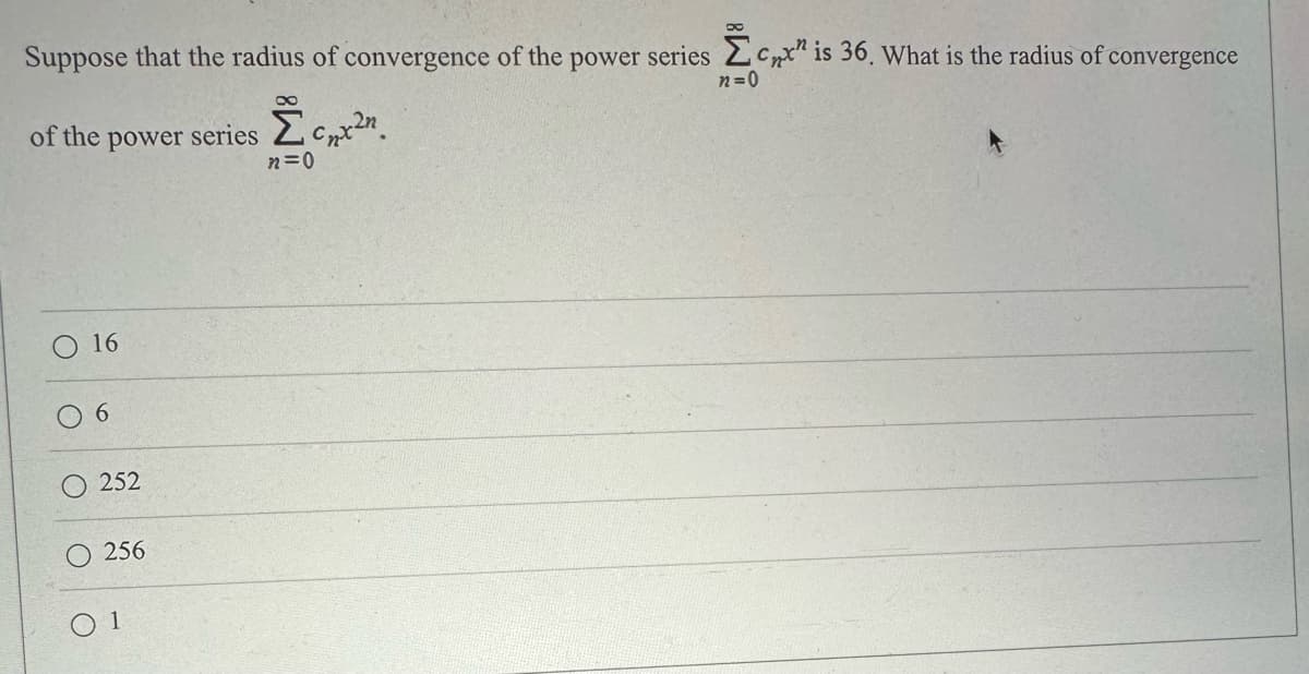 Suppose that the radius of convergence of the power series cx is 36. What is the radius of convergence
n=0
of the power series
16
6
252
256
ΣC₂x²n.
n=0
