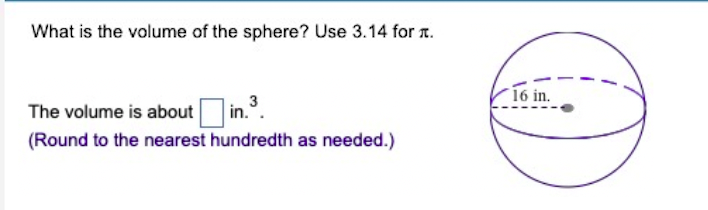 What is the volume of the sphere? Use 3.14 for .
The volume is about in.3.
(Round to the nearest hundredth as needed.)
16 in.