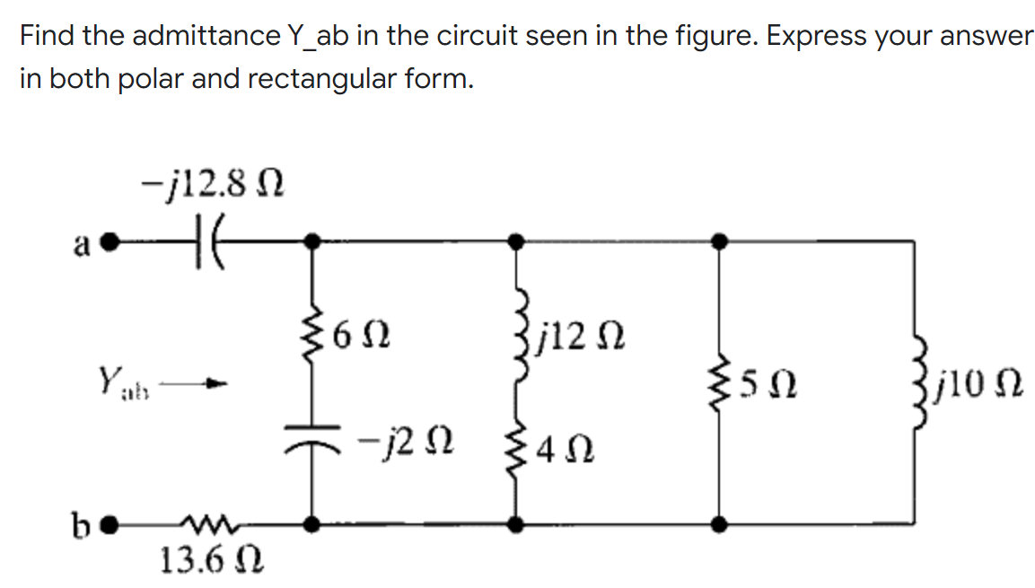 Find the admittance Y_ab in the circuit seen in the figure. Express your answer
in both polar and rectangular form.
-j12.8 Ω
a
j12 Ω
5Ω
310 Ω
b
Yab
13.6 Ω
ΣΕΩ
−j2 Ω
ΣΦΩ
