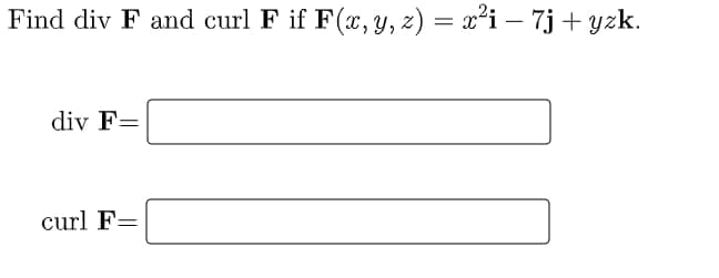 Find div F and curl F if F(x, y, z) = x²i – 7j + yzk.
div F=
curl F=
