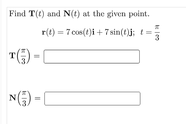 Find T(t) and N(t) at the given point.
r(t) = 7 cos(t)i +7 sin(t)j; t =
3
T
3.
NE) -
3.
||
