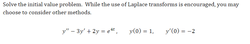 Solve the initial value problem. While the use of Laplace transforms is encouraged, you may
choose to consider other methods.
y" - 3y' + 2y = e4t,
y(0) = 1,
y'(0) = -2