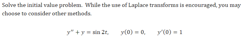 Solve the initial value problem. While the use of Laplace transforms is encouraged, you may
choose to consider other methods.
y" + y = sin 2t,
y (0) = 0,
y'(0) = 1