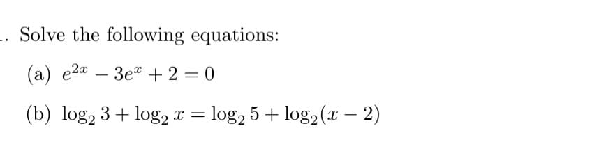 Solve the following equations:
(a) e2x
-
3e +2=0
(b) log2 3+ log2 x = log2 5+ log2(x − 2)