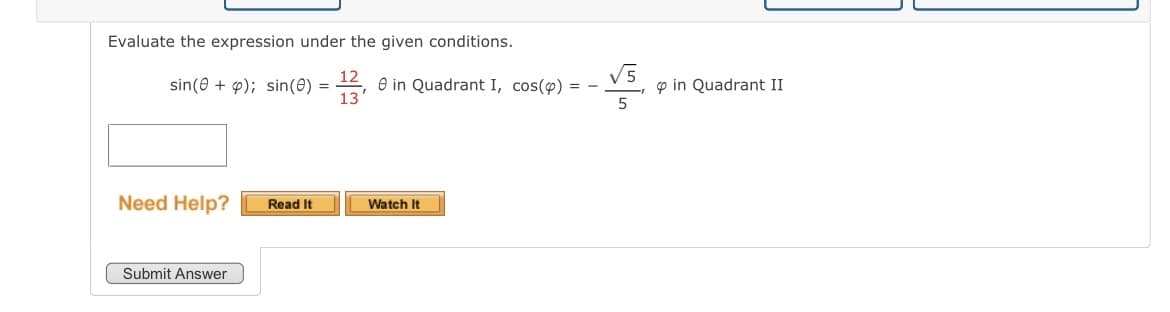 Evaluate the expression under the given conditions.
sin(0 + 4); sin(0) = 13 e in Quadrant I, cos(p) = -
5
Need Help?
Submit Answer
Read It
Watch It
in Quadrant II