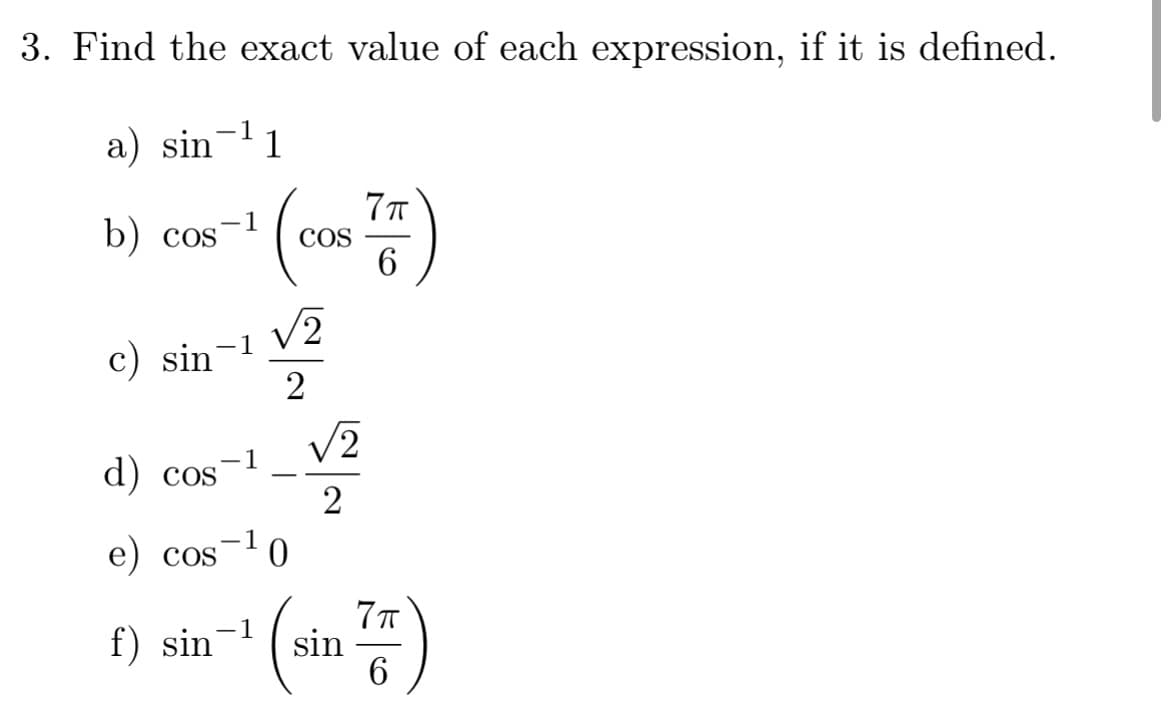 3. Find the exact value of each expression, if it is defined.
-
a) sin 11
b) cos
7πT
COS
6
c) sin-1 √2
d) cos
e) cos
f) sin
−1
-1
-1
0
2
√2
2
1 (sin 7/7)
