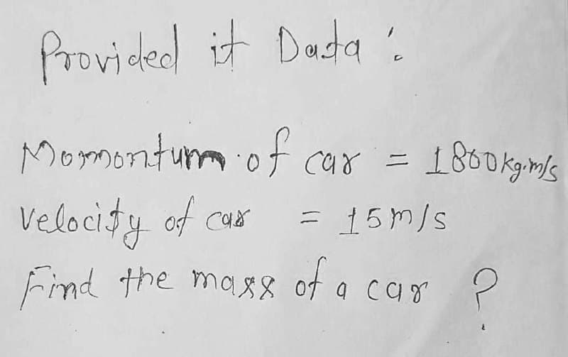 Provided it Data:
Mormontum of car = 1800 kgim/s
Velocity of cur
= 15m/s
Find the mass of a car ?