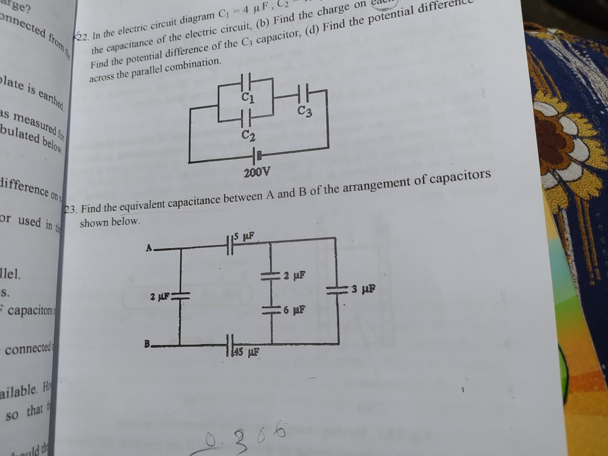 rge?
onnected from
22. In the electric circuit diagram C = 4 u F , C
the capacitance of the electric circuit, (b) Find the charge on
Find the potential difference of the C3 capacitor, (d) Find the potential diffei
across the parallel combination.
olate is earthed
as measured fo
bulated below
C2
23. Find the equivalent capacitance between A and B of the arrangement of capacitors
shown below.
200V
difference on
or used in t
A.
llel.
2 µF
3 uF
S.
2 JLF
6 AF
capaciton:
connected
45 AF
ailable. H
so that
uld the
