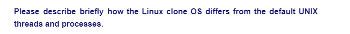 Please describe briefly how the Linux clone OS differs from the default UNIX
threads and processes.