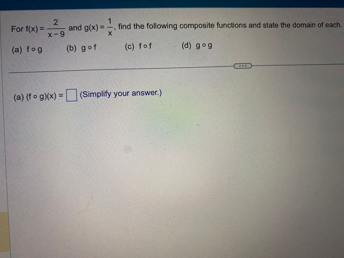 For f(x) =
(a) fog
2
X-9
1
and g(x)=x
find the following composite functions and state the domain of each.
(b) gof
(c) fof
(a) (fog)(x) = (Simplify your answer.)
(d) gog