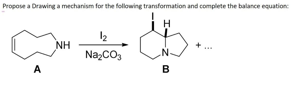 Propose a Drawing a mechanism for the following transformation and complete the balance equation:
H-
12
NH
+
Na2CO3
N.
A
B
