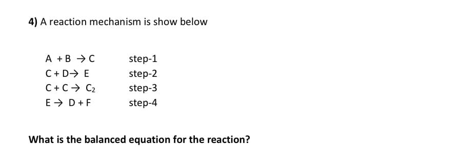 4) A reaction mechanism is show below
A + B
C + D
E
C + C C₂
E → D + F
C
step-1
step-2
step-3
step-4
What is the balanced equation for the reaction?