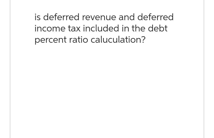 is deferred revenue and deferred
income tax included in the debt
percent ratio caluculation?