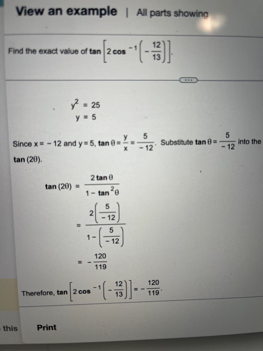 View an example | All parts showing
Find the exact value of tan 2 cos
this
= 25
y = 5
Since x=-12 and y = 5, tan 0 =
X
tan (20).
tan (20) =
Print
2 tan 0
2
1- tan 0
2
1-
Therefore, tan 2 cos
5
- 12
-~-(-1/3)]
5
- 12
120
119
=
12
[2 cos -¹(-13)]-
5
-12
120
119
Substitute tan 8 =
5
- 12
into the