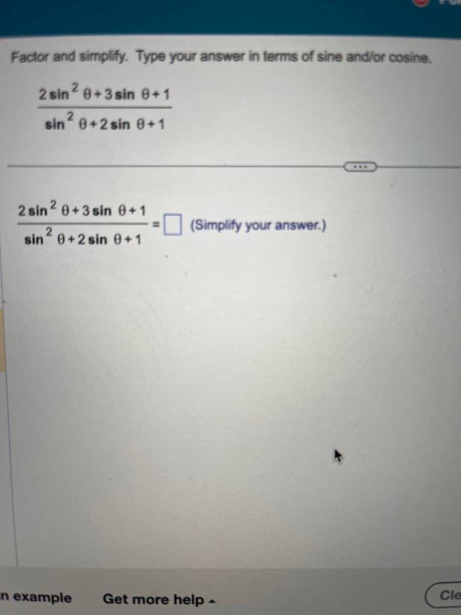 Factor and simplify. Type your answer in terms of sine and/or cosine.
2 sin 2 0+3 sin 0+1
2
sin 0+2 sin 0+1
2 sin 2 0+3 sin 0+1
2
sin² 0+2 sin 0+1
(Simplify your answer.)
n example Get more help.
Cle
