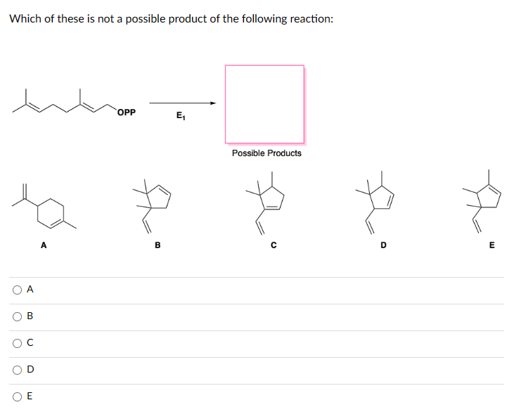 Which of these is not a possible product of the following reaction:
O
<
B
O
U
E
OPP
B
E₁
Possible Products
C
D
E