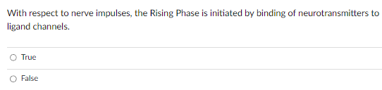 With respect to nerve impulses, the Rising Phase is initiated by binding of neurotransmitters to
ligand channels.
True
False