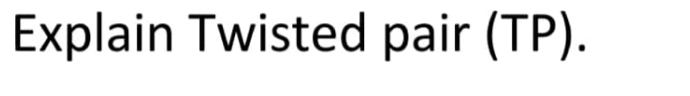 Explain Twisted pair (TP).