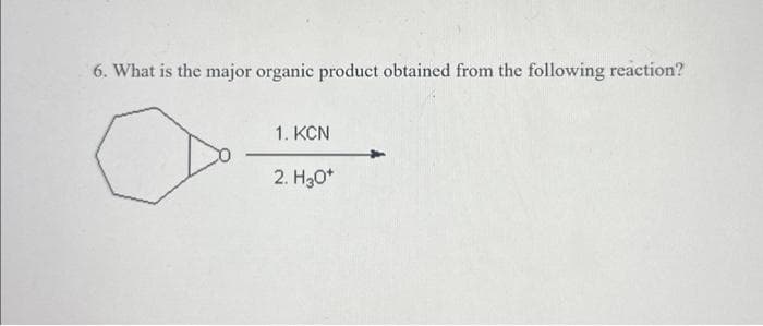 6. What is the major organic product obtained from the following reaction?
1. KCN
2. H30*