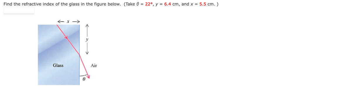 Find the refractive index of the glass in the figure below. (Take = 22°, y = 6.4 cm, and x = 5.5 cm.)
←→
← x -
Glass
Уу
Air
