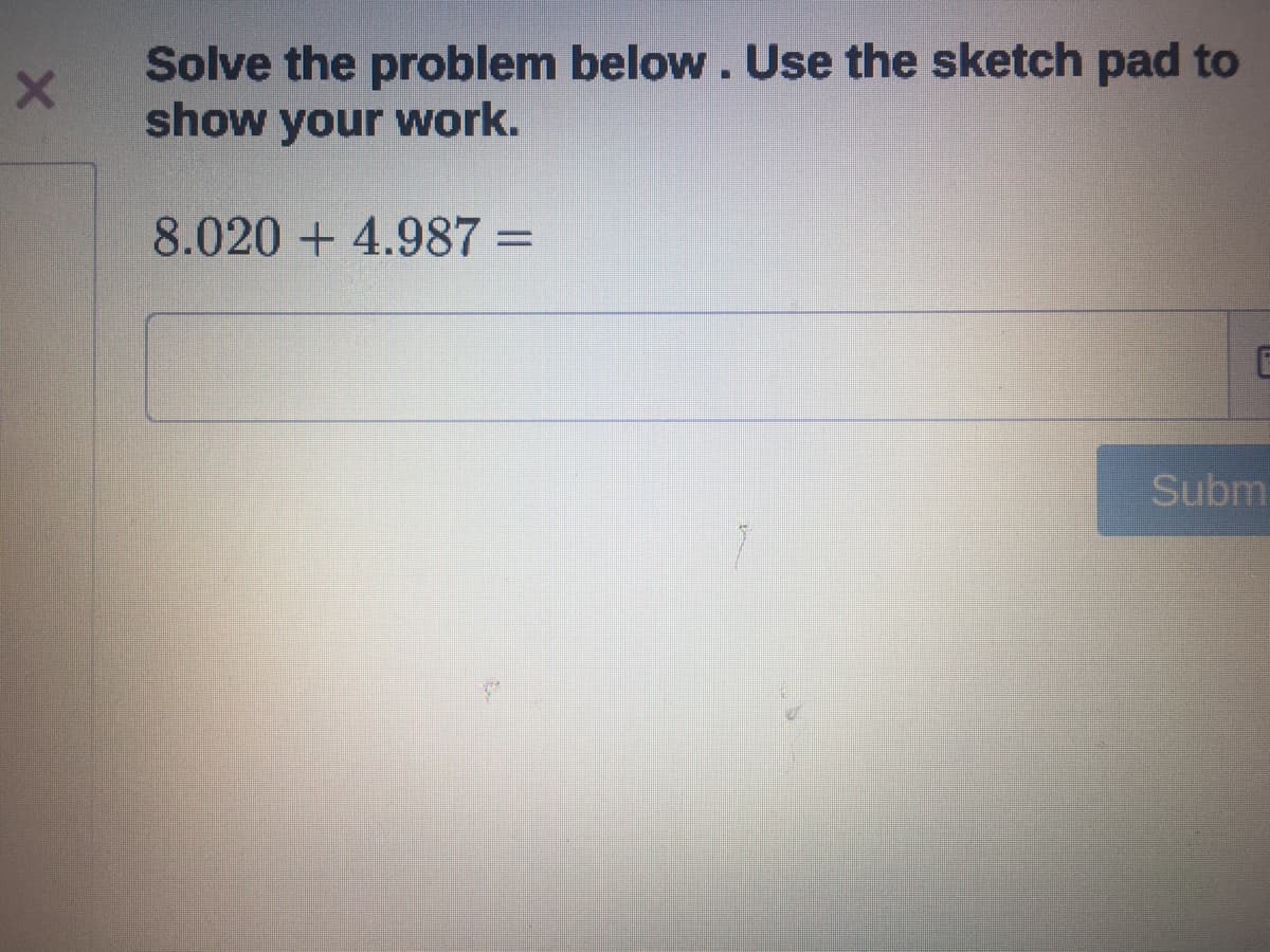 Solve the problem below. Use the sketch pad to
show your work.
8.020 + 4.987 =
Subm

