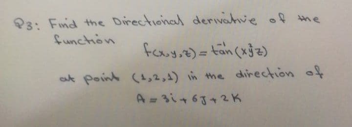 P3: Find the Directional derivatve of me
function
cut point (t,2,4) in the direction of
A= 3i+63+2K
