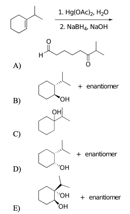 1. Hg(OAc)2, H2O
2. NaBH4, NAOH
H
A)
+ enantiomer
B)
'HO,
OH
C)
+ enantiomer
D)
"OH
"OH
+ enantiomer
E)
ОН
