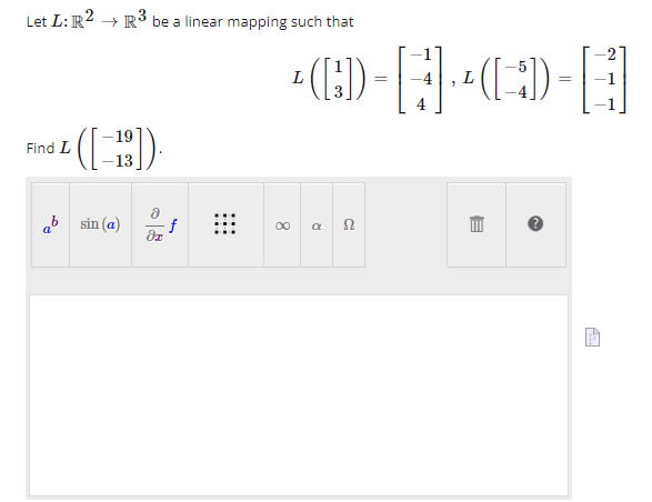 Let L: R2 R³ be a linear mapping such that
([3])
Find L
a
-19
([13]).
sin (a)
ə
f
dr
L
∞ a Sl
=
· ¹([=;])
=