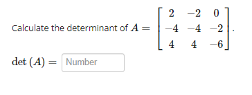 Calculate the determinant of A =
det (A) = Number
2
-4 -4
4
-2
-20
-4 -2
4-6