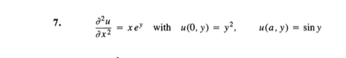 7.
2² u
dx2
xe with u(0, y) = y²,
u(a, y) = sin y